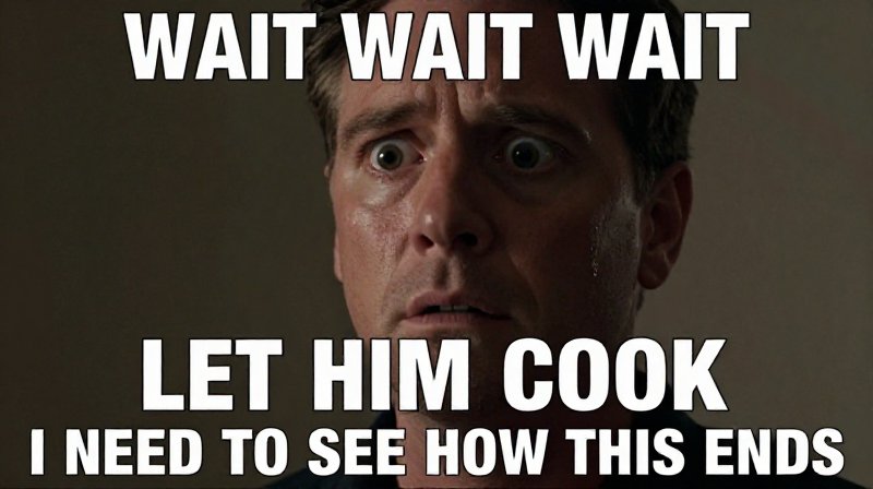 wait wait wait let me cook meme