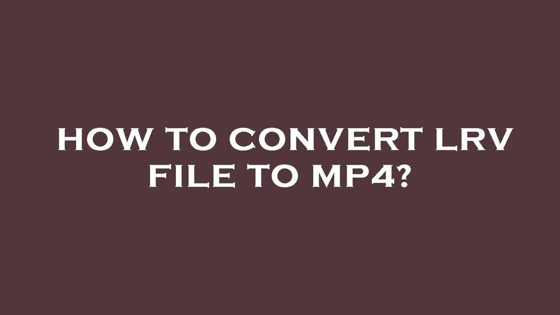 [Solved!] How to Convert LRV to MP4?