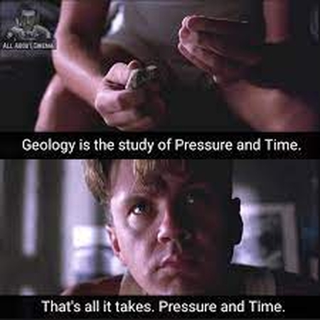 geology is the study of pressure and time that's all it takes, really. pressure and time.