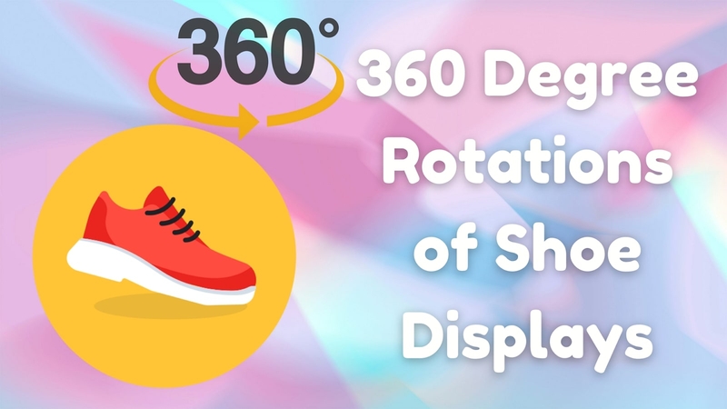 360 Degree Rotations for Footwear: Tools and Tips for Interactive Shoe Displays