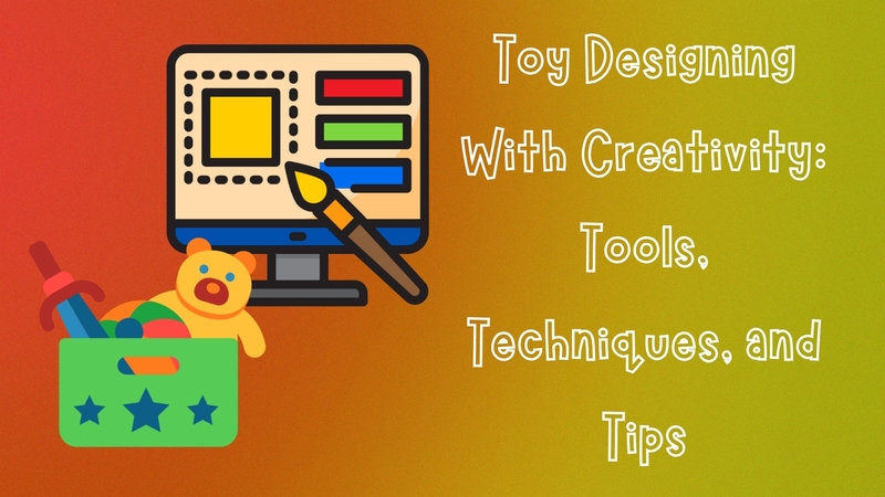 Toy Design: Tools, Techniques, and Tips for Creative Toy Concepts