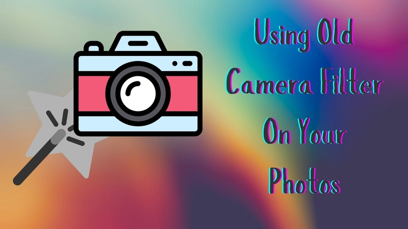 How To Add an Old Camera Effect To Your Photos - Top Filters And Tools