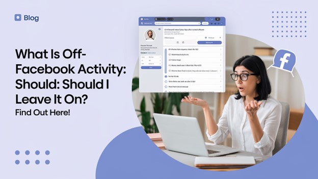 Off Facebook Activity: Should You Keep Off-Facebook Activity On?